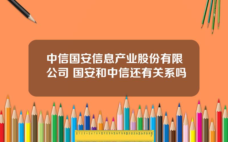 中信国安信息产业股份有限公司 国安和中信还有关系吗